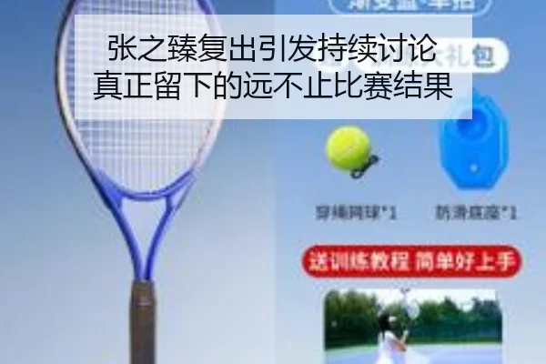 张之臻复出引发持续讨论 真正留下的远不止比赛结果